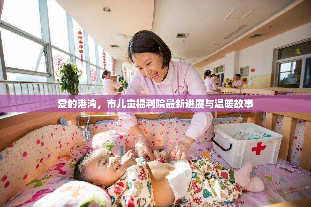 愛的港灣，市兒童福利院最新進(jìn)展與溫暖故事