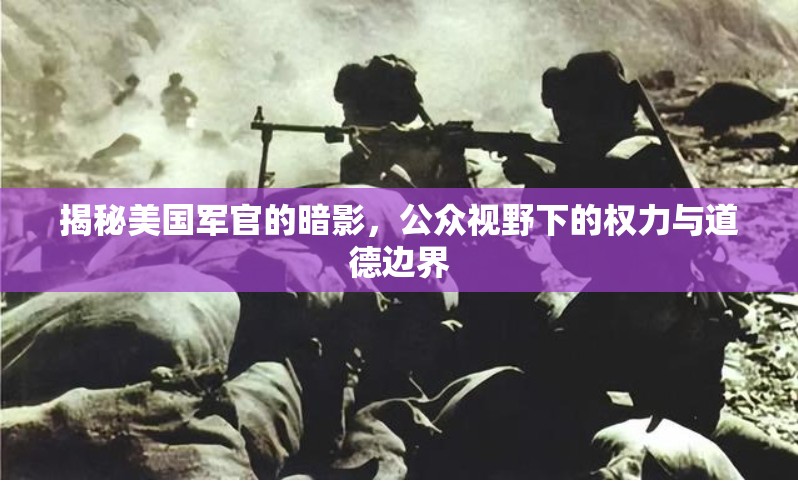 揭秘美國軍官的暗影，公眾視野下的權(quán)力與道德邊界