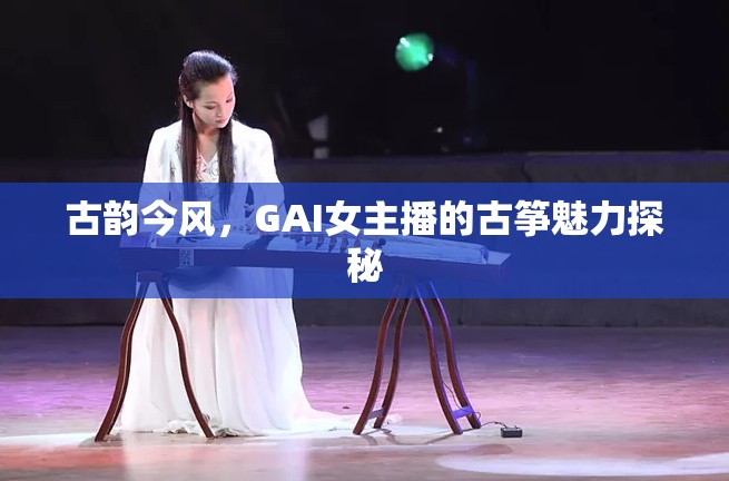 古韻今風(fēng)，GAI女主播的古箏魅力探秘