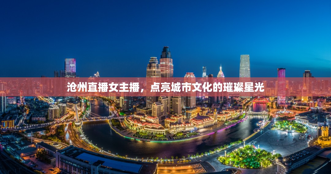 滄州直播女主播，點(diǎn)亮城市文化的璀璨星光