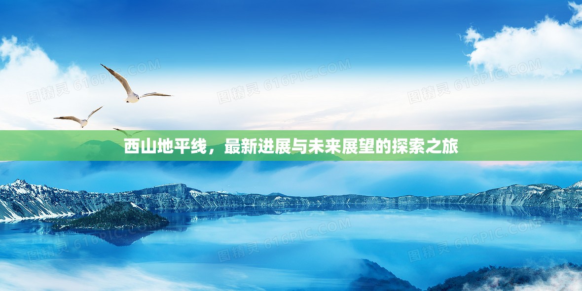 西山地平線，最新進(jìn)展與未來展望的探索之旅