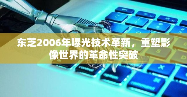 東芝2006年曝光技術(shù)革新，重塑影像世界的革命性突破