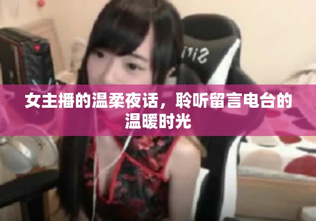 女主播的溫柔夜話，聆聽(tīng)留言電臺(tái)的溫暖時(shí)光