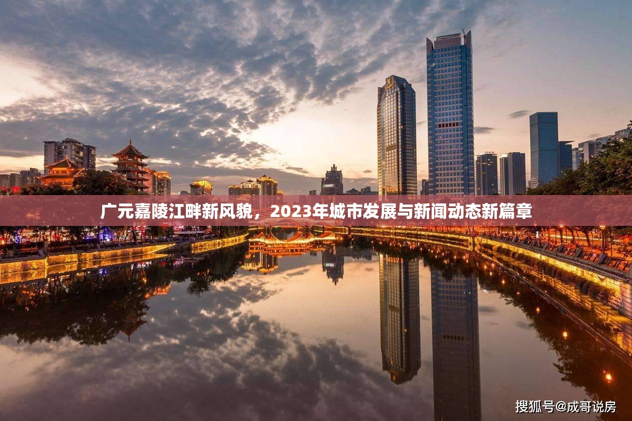 廣元嘉陵江畔新風(fēng)貌，2023年城市發(fā)展與新聞動(dòng)態(tài)新篇章