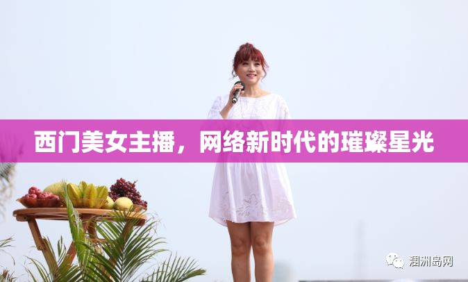西門美女主播，網(wǎng)絡(luò)新時(shí)代的璀璨星光