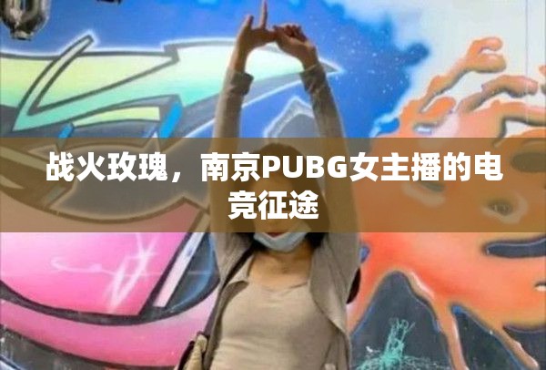 戰(zhàn)火玫瑰，南京PUBG女主播的電競征途