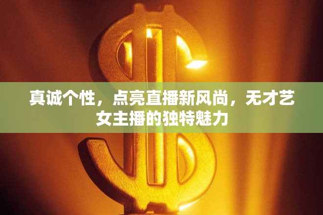 真誠(chéng)個(gè)性，點(diǎn)亮直播新風(fēng)尚，無(wú)才藝女主播的獨(dú)特魅力