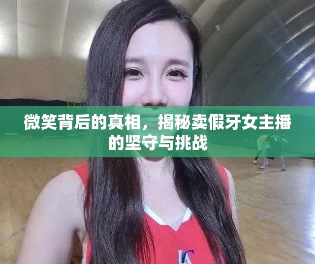 微笑背后的真相，揭秘賣假牙女主播的堅(jiān)守與挑戰(zhàn)