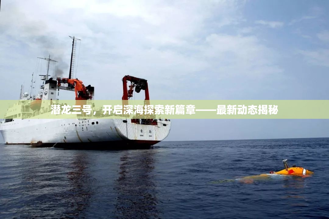 潛龍三號(hào)，開啟深海探索新篇章——最新動(dòng)態(tài)揭秘