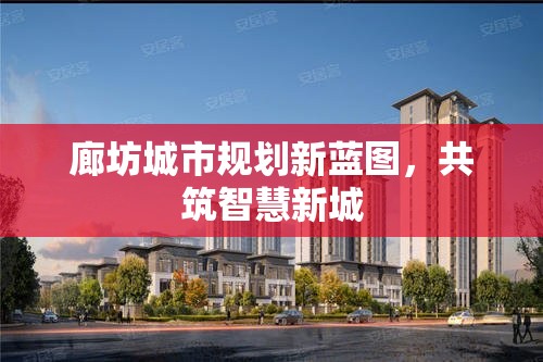 廊坊城市規(guī)劃新藍圖，共筑智慧新城