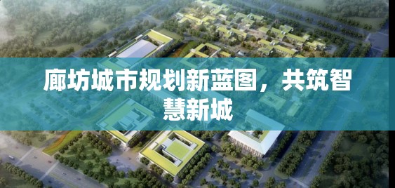廊坊城市規(guī)劃新藍圖，共筑智慧新城