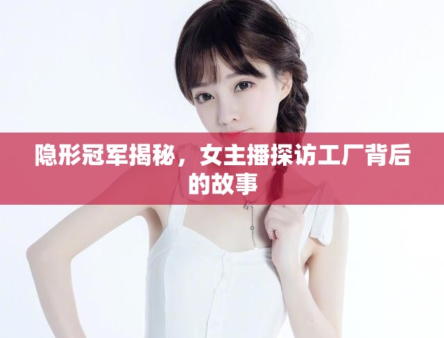 隱形冠軍揭秘，女主播探訪工廠背后的故事