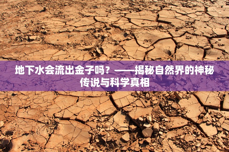 地下水會流出金子嗎？——揭秘自然界的神秘傳說與科學(xué)真相