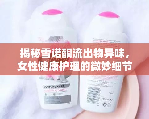 揭秘雪諾酮流出物異味，女性健康護(hù)理的微妙細(xì)節(jié)