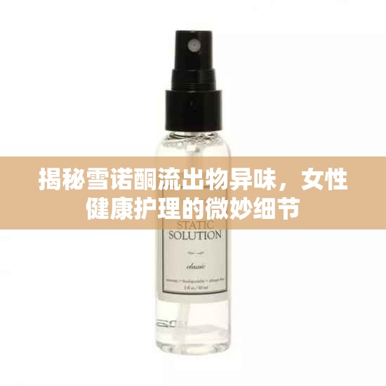 揭秘雪諾酮流出物異味，女性健康護(hù)理的微妙細(xì)節(jié)