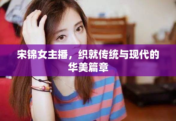 宋錦女主播，織就傳統(tǒng)與現(xiàn)代的華美篇章