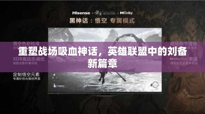 重塑戰(zhàn)場(chǎng)吸血神話，英雄聯(lián)盟中的劉備新篇章