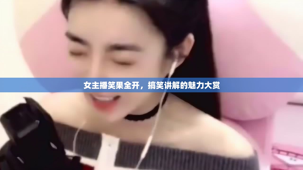 女主播笑果全開，搞笑講解的魅力大賞