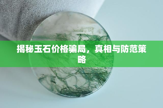 揭秘玉石價(jià)格騙局，真相與防范策略