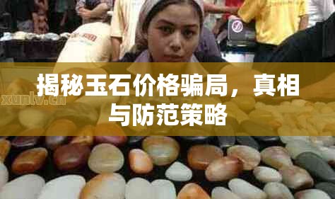 揭秘玉石價(jià)格騙局，真相與防范策略