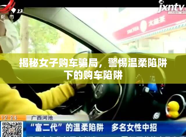 揭秘女子購(gòu)車騙局，警惕溫柔陷阱下的購(gòu)車陷阱