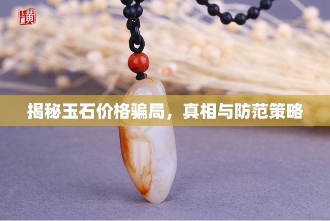 揭秘玉石價(jià)格騙局，真相與防范策略