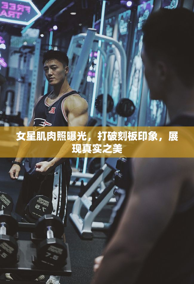 女星肌肉照曝光，打破刻板印象，展現(xiàn)真實(shí)之美