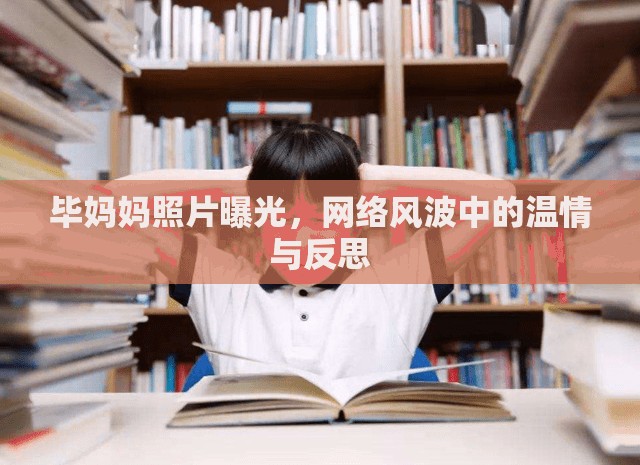 畢媽媽照片曝光，網(wǎng)絡(luò)風(fēng)波中的溫情與反思