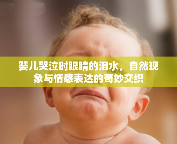 嬰兒哭泣時(shí)眼睛的淚水，自然現(xiàn)象與情感表達(dá)的奇妙交織