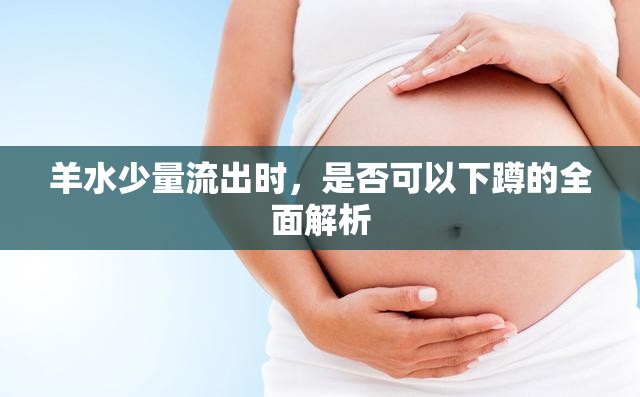 羊水少量流出時，是否可以下蹲的全面解析
