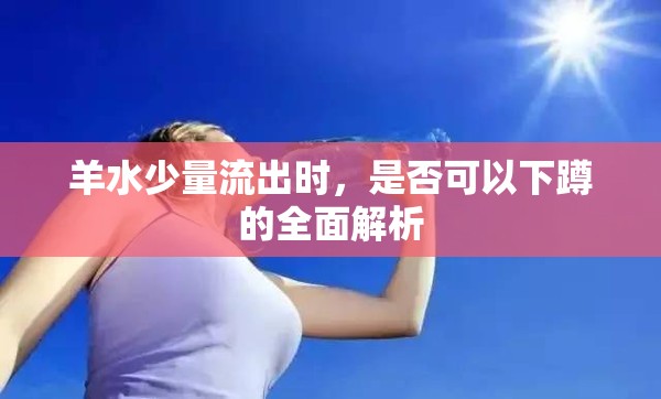 羊水少量流出時，是否可以下蹲的全面解析