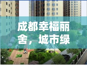 成都幸福麗舍，城市綠洲的未來生活新藍圖