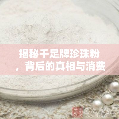 揭秘千足牌珍珠粉，背后的真相與消費者警示
