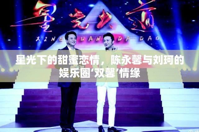 星光下的甜蜜戀情，陳永馨與劉珂的娛樂圈‘雙馨’情緣
