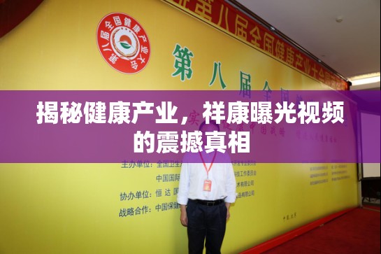 揭秘健康產(chǎn)業(yè)，祥康曝光視頻的震撼真相