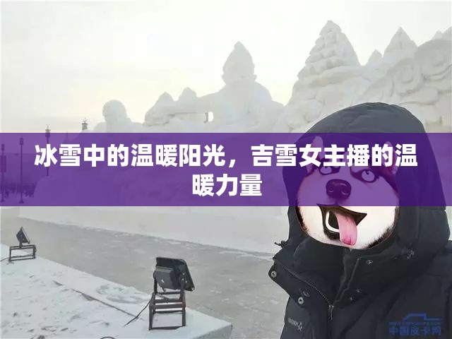 冰雪中的溫暖陽光，吉雪女主播的溫暖力量