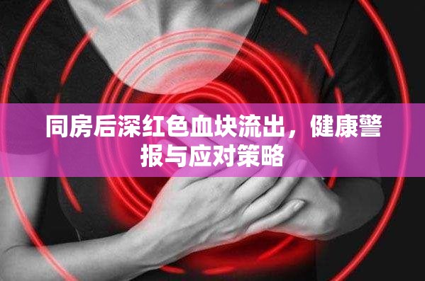 同房后深紅色血塊流出，健康警報(bào)與應(yīng)對(duì)策略