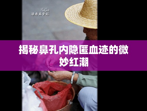 揭秘鼻孔內(nèi)隱匿血跡的微妙紅潮