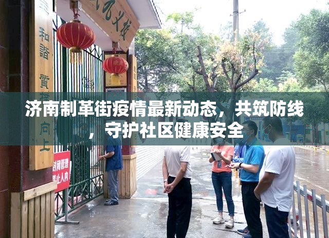 濟南制革街疫情最新動態(tài)，共筑防線，守護(hù)社區(qū)健康安全
