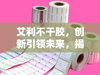 艾利不干膠，創(chuàng)新引領(lǐng)未來，揭秘行業(yè)新動向