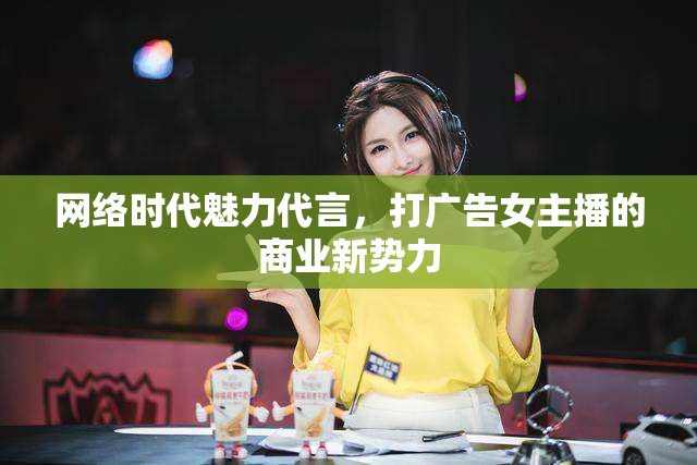 網(wǎng)絡(luò)時代魅力代言，打廣告女主播的商業(yè)新勢力
