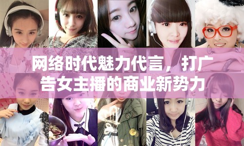網(wǎng)絡(luò)時代魅力代言，打廣告女主播的商業(yè)新勢力