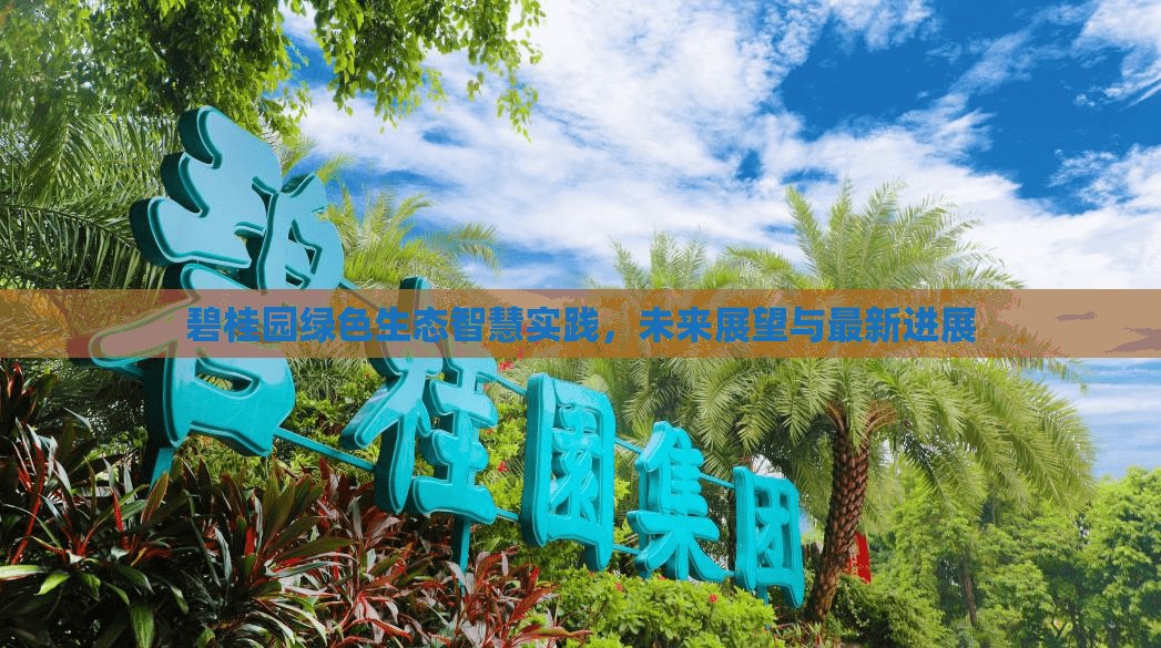 碧桂園綠色生態(tài)智慧實(shí)踐，未來(lái)展望與最新進(jìn)展