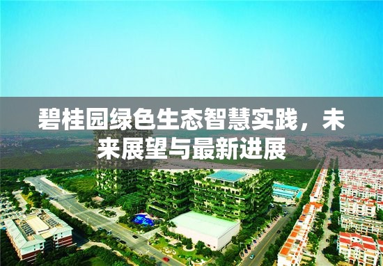碧桂園綠色生態(tài)智慧實(shí)踐，未來(lái)展望與最新進(jìn)展