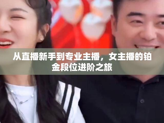 從直播新手到專業(yè)主播，女主播的鉑金段位進(jìn)階之旅