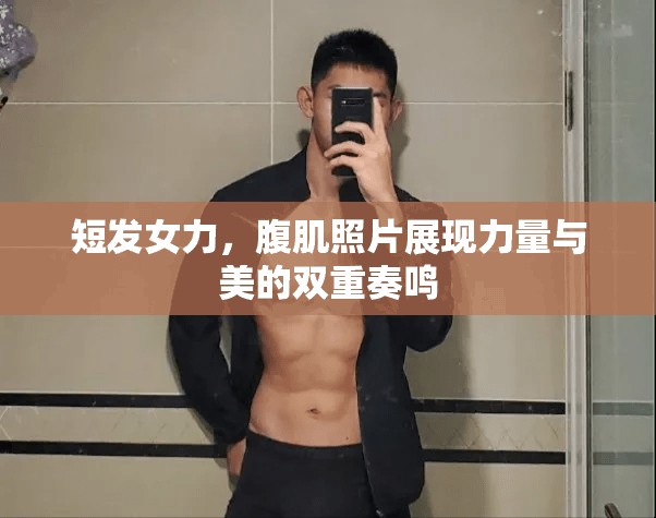 短發(fā)女力，腹肌照片展現(xiàn)力量與美的雙重奏鳴