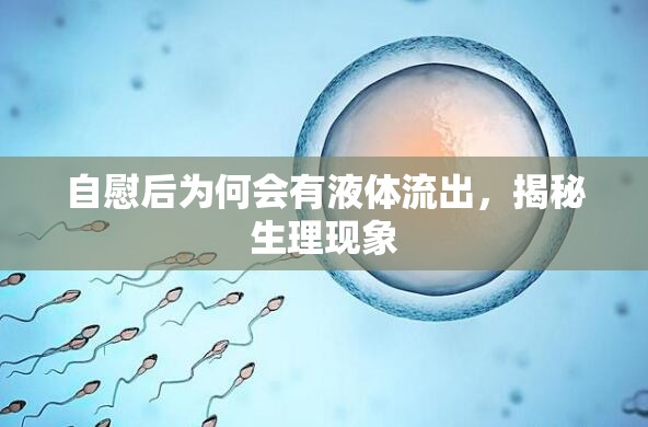 自慰后為何會(huì)有液體流出，揭秘生理現(xiàn)象