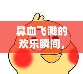 鼻血飛濺的歡樂瞬間，表情包動圖中的爆笑鼻血秀