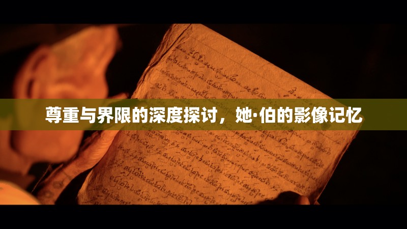 尊重與界限的深度探討，她·伯的影像記憶