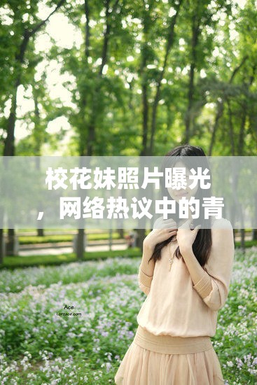 校花妹照片曝光，網(wǎng)絡熱議中的青春鏡像與隱私邊界